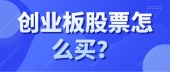 创业板股票怎么买？