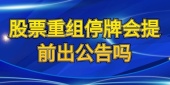 股票重组停牌会提前出公告吗