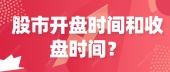 股市开盘时间和收盘时间？