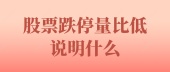 股票跌停量比低说明什么