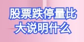 股票跌停量比大说明什么