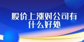 股价上涨对公司有什么好处