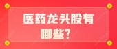 医药龙头股有哪些？