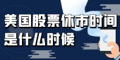 美国股票休市时间是什么时候