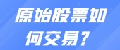 原始股票如何交易？