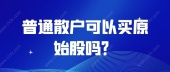 普通散户可以买原始股吗？