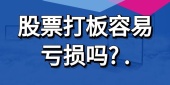 股票打板容易亏损吗? 