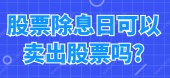 股票除息日可以卖出股票吗?