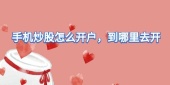 手机炒股怎么开户，到哪里去开
