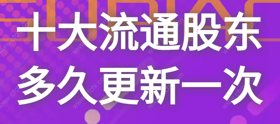 十大流通股东多久更新一次