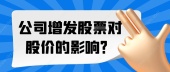 公司增发股票对股价的影响？