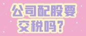 公司配股要交税吗？