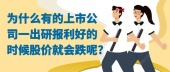 为什么有的上市公司一出研报利好的时候股价就会跌呢?