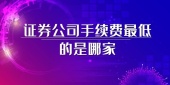 证券公司手续费最低的是哪家