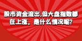股市资金流出,但大盘指数都在上涨，是什么情况呢?