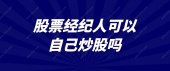 股票经纪人可以自己炒股吗