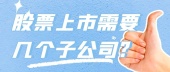 股票上市需要几个子公司?