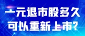 一元退市股多久可以重新上市?