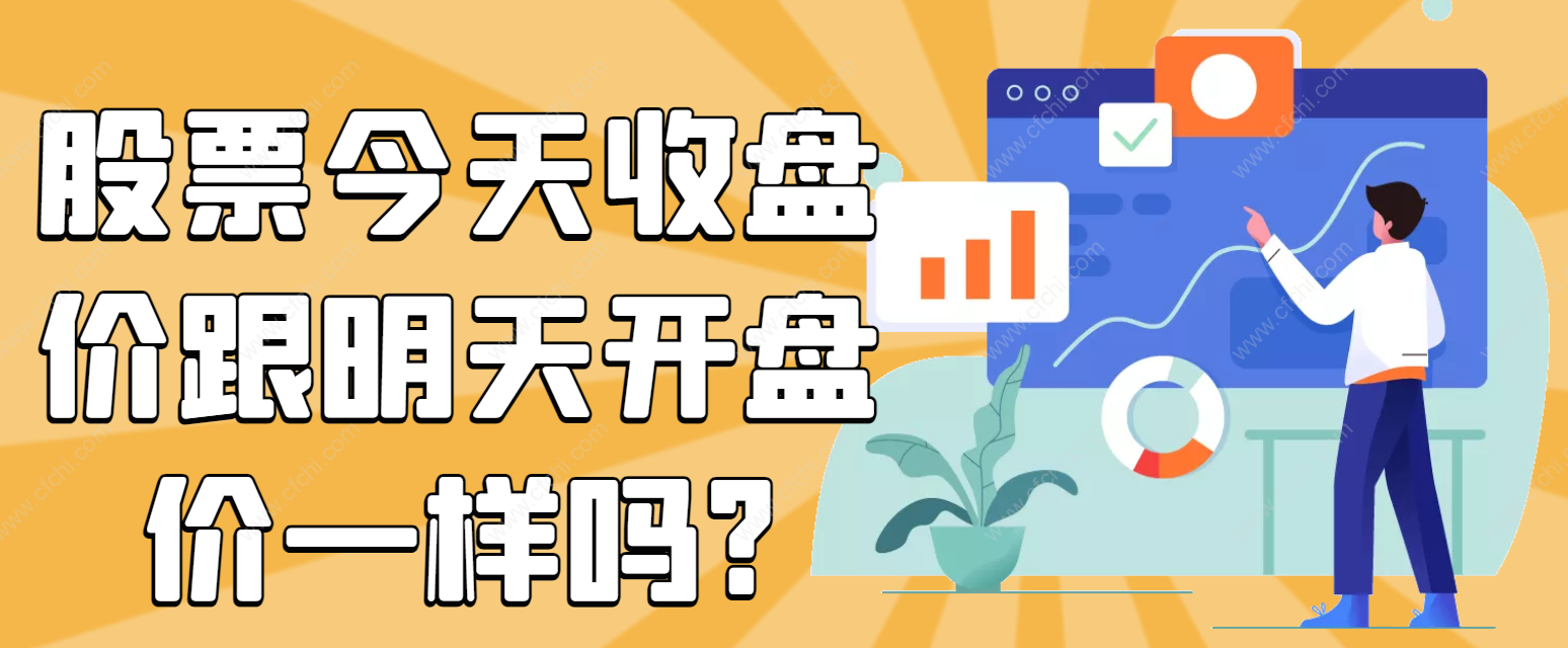 股票今天收盘价跟明天开盘价一样吗?