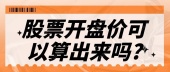 股票开盘价可以算出来吗?