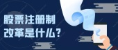 股票注册制改革是什么?