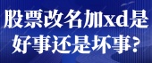 股票改名加xd是好事还是坏事?