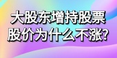 大股东增持股票股价为什么不涨?