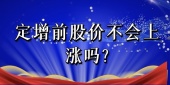 定增前股价不会上涨吗?