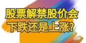  股票解禁股价会下跌还是上涨?