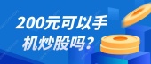 200元可以手机炒股吗？
