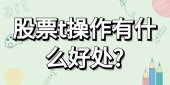 股票t操作有什么好处?