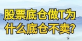 股票底仓做T为什么底仓不卖?