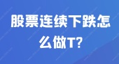 股票连续下跌怎么做T?