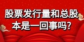 股票发行量和总股本是一回事吗?