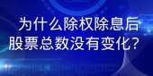  为什么除权除息后股票总数没有变化?