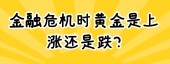 金融危机时黄金是上涨还是跌?
