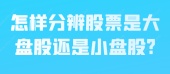 怎样分辨股票是大盘股还是小盘股?