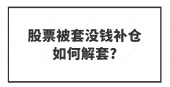 股票被套没钱补仓如何解套?