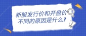 新股发行价和开盘价不同的原因是什么?