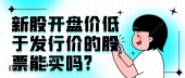 新股开盘价低于发行价的股票能买吗?