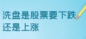 洗盘是股票要下跌还是上涨