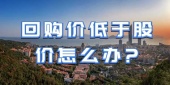 回购价低于股价怎么办?