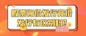 股票询价发行竞价发行有区别吗?