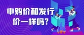 申购价和发行价一样吗?