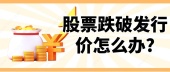 股票跌破发行价怎么办?