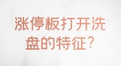 涨停板打开洗盘的特征?