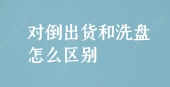 对倒出货和洗盘怎么区别