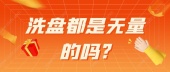 洗盘都是无量的吗?