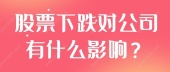 股票下跌对公司有什么影响？