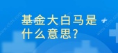 基金大白马是什么意思?